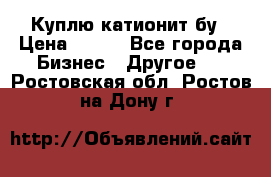 Куплю катионит бу › Цена ­ 100 - Все города Бизнес » Другое   . Ростовская обл.,Ростов-на-Дону г.